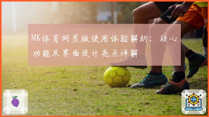 MK体育网页版使用体验解析：核心功能及界面设计亮点详解