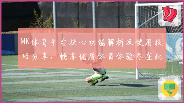 MK体育平台核心功能解析及使用技巧分享，畅享优质体育体验尽在此处