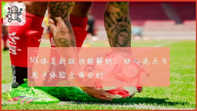 MK体育新版功能解析：核心亮点与用户体验全面分析