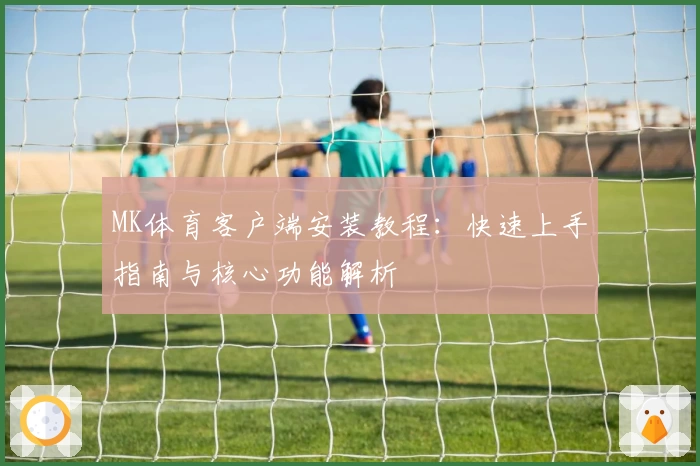 MK体育客户端安装教程：快速上手指南与核心功能解析