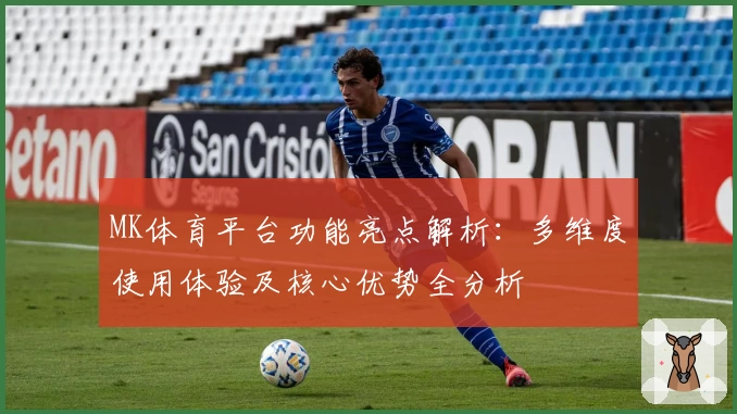 MK体育平台功能亮点解析：多维度使用体验及核心优势全分析