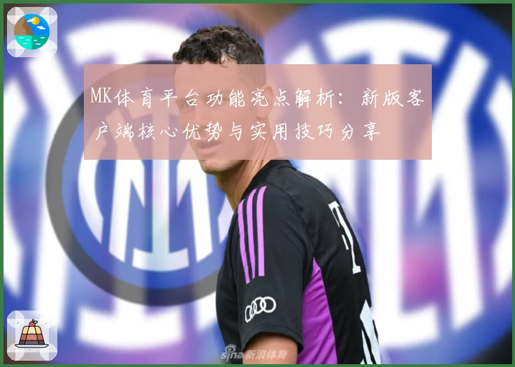 MK体育平台功能亮点解析：新版客户端核心优势与实用技巧分享