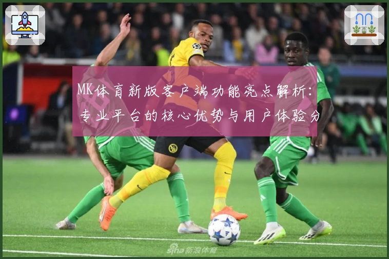 MK体育新版客户端功能亮点解析：专业平台的核心优势与用户体验分享