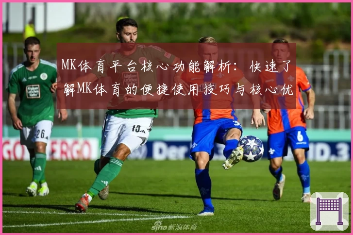 MK体育平台核心功能解析：快速了解MK体育的便捷使用技巧与核心优势解析