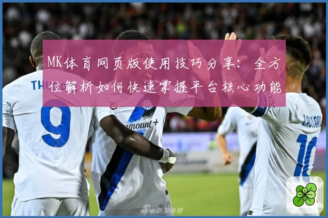 MK体育网页版使用技巧分享：全方位解析如何快速掌握平台核心功能
