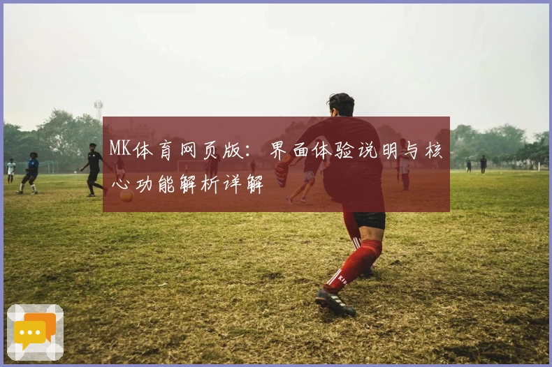 MK体育网页版：界面体验说明与核心功能解析详解