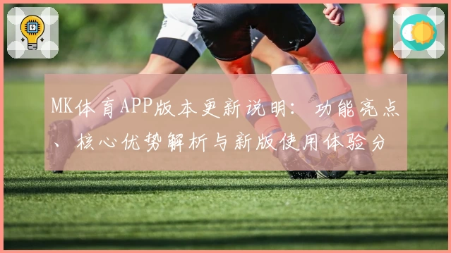 MK体育APP版本更新说明：功能亮点、核心优势解析与新版使用体验分享