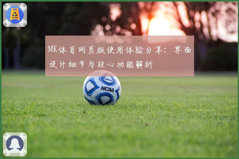 MK体育网页版使用体验分享：界面设计细节与核心功能解析