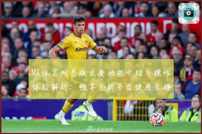MK体育网页版主要功能介绍与操作体验解析：畅享全新平台使用乐趣