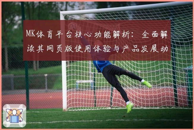 MK体育平台核心功能解析：全面解读其网页版使用体验与产品发展动态