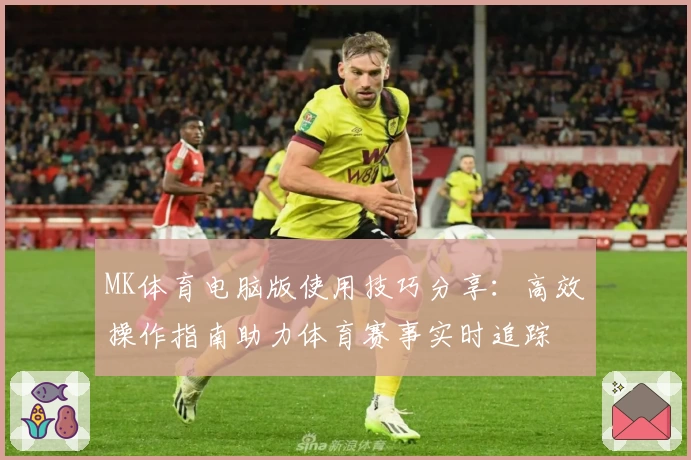 MK体育电脑版使用技巧分享：高效操作指南助力体育赛事实时追踪
