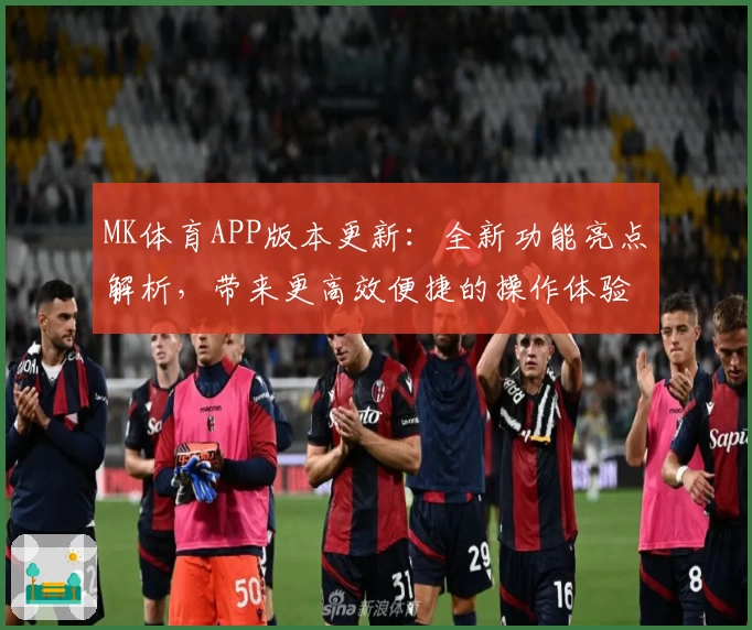 MK体育APP版本更新：全新功能亮点解析，带来更高效便捷的操作体验