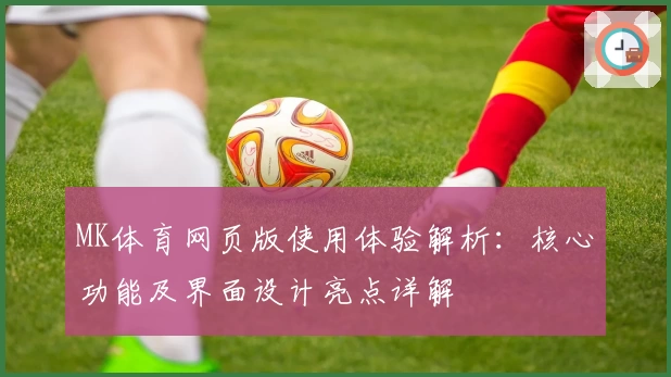 MK体育网页版使用体验解析：核心功能及界面设计亮点详解