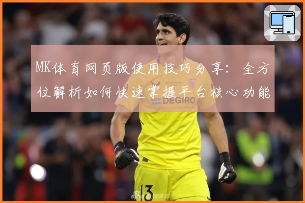 MK体育网页版使用技巧分享：全方位解析如何快速掌握平台核心功能