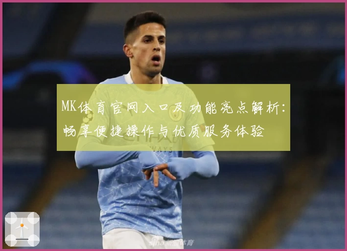 MK体育官网入口及功能亮点解析：畅享便捷操作与优质服务体验