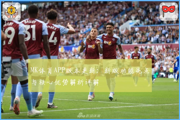 MK体育APP版本更新：新版功能亮点与核心优势解析详解