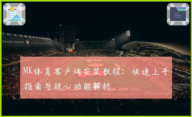 MK体育客户端安装教程：快速上手指南与核心功能解析