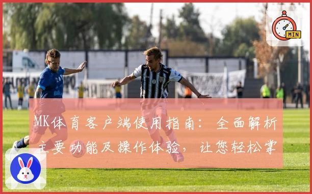 MK体育客户端使用指南：全面解析主要功能及操作体验，让您轻松掌握运动赛事尽在掌控